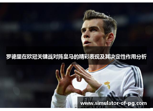 罗德里在欧冠关键战对阵皇马的精彩表现及其决定性作用分析