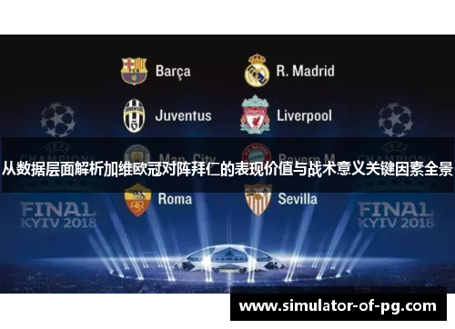 从数据层面解析加维欧冠对阵拜仁的表现价值与战术意义关键因素全景