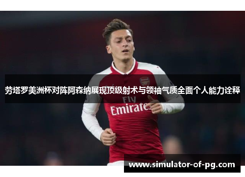 劳塔罗美洲杯对阵阿森纳展现顶级射术与领袖气质全面个人能力诠释 劳塔罗美洲杯对阵阿森纳展现顶级射术与领袖气质全面个人能力诠释