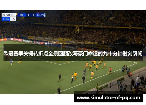 欧冠赛季关键转折点全景回顾改写豪门命运的九十分钟时刻瞬间