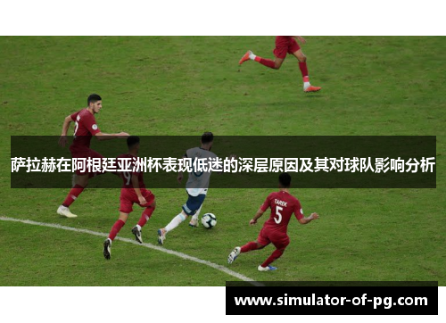 萨拉赫在阿根廷亚洲杯表现低迷的深层原因及其对球队影响分析 萨拉赫在阿根廷亚洲杯表现低迷的深层原因及其对球队影响分析