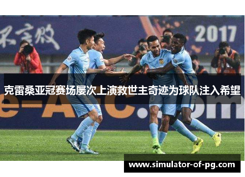 克雷桑亚冠赛场屡次上演救世主奇迹为球队注入希望