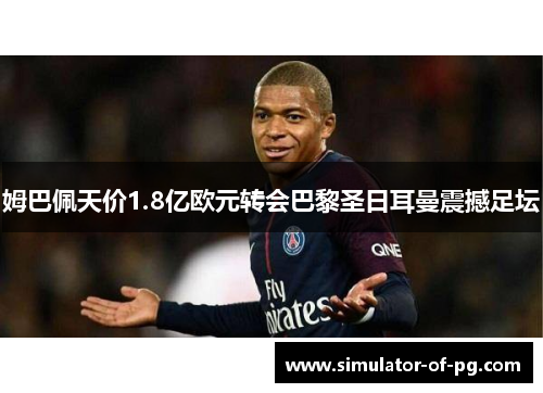 姆巴佩天价1.8亿欧元转会巴黎圣日耳曼震撼足坛