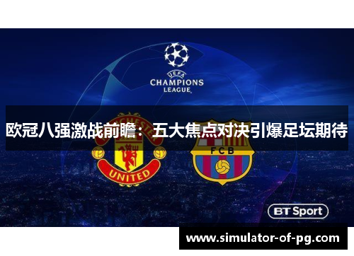 欧冠八强激战前瞻:五大焦点对决引爆足坛期待 欧冠八强激战前瞻:五大焦点对决引爆足坛期待