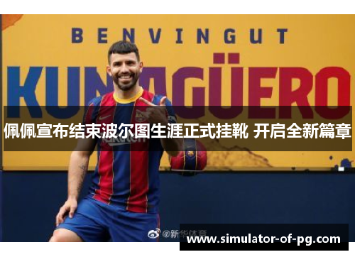 佩佩宣布结束波尔图生涯正式挂靴 开启全新篇章 佩佩宣布结束波尔图生涯正式挂靴 开启全新篇章