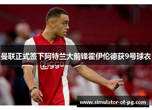 曼联正式签下阿特兰大前锋霍伊伦德获9号球衣