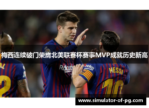 梅西连续破门荣膺北美联赛杯赛事MVP成就历史新高