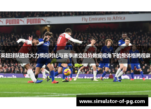 英超球队进攻火力横向对比与赛季演变趋势数据视角下的整体格局观察