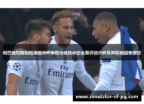 姆巴佩对阵利物浦美洲杯表现与竞技状态全面评估分析及其影响因素探讨