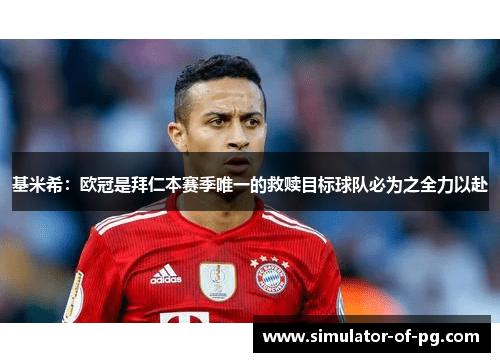 基米希：欧冠是拜仁本赛季唯一的救赎目标球队必为之全力以赴