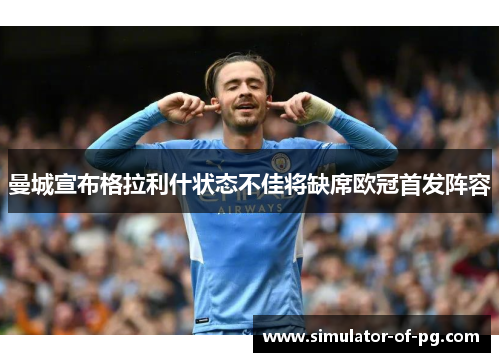 曼城宣布格拉利什状态不佳将缺席欧冠首发阵容 曼城宣布格拉利什状态不佳将缺席欧冠首发阵容