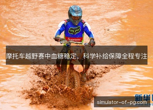 摩托车越野赛中血糖稳定，科学补给保障全程专注